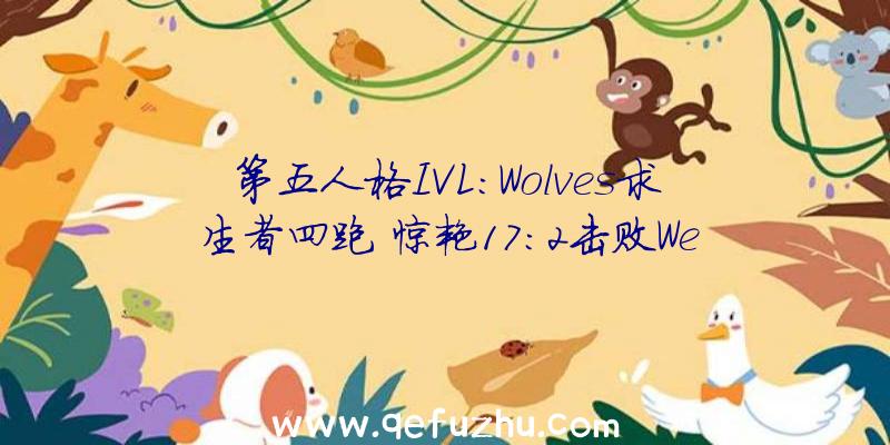 第五人格IVL:Wolves求生者四跑